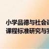 小學品德與社會課程標準研究與實施（關于小學品德與社會課程標準研究與實施簡介）