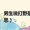 男生說打野是什么意思（女生說打野是什么意思）