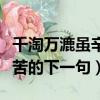千淘萬漉雖辛苦的下一句讀音（千淘萬漉雖辛苦的下一句）