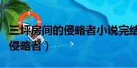 三坪房間的侵略者小說完結了嗎(三坪房間的侵略者)