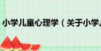 小學兒童心理學(關于小學兒童心理學簡介)