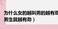 為什么女的越叫男的越有勁(為什么女生越叫男生就越有勁)