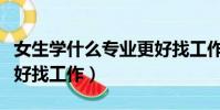 女生學什么專業更好找工作(女生學什么專業好找工作)