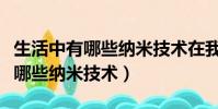 生活中有哪些納米技術在我們身邊(生活中有哪些納米技術)