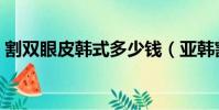 割雙眼皮韓式多少錢(亞韓割雙眼皮多少錢)