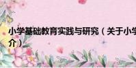 小學基礎教育實踐與研究(關于小學基礎教育實踐與研究簡介)
