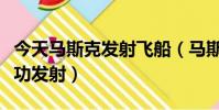 今天馬斯克發射飛船(馬斯克祝賀神舟飛船成功發射)
