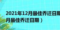 2021年12月最佳喬遷日期吉時(2021年12月最佳喬遷日期)