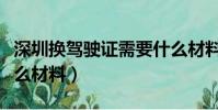 深圳換駕駛證需要什么材料(換駕駛證需要什么材料)