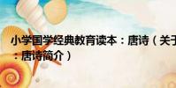 小學國學經典教育讀本:唐詩(關于小學國學經典教育讀本:唐詩簡介)