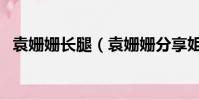 袁姍姍長腿(袁姍姍分享姐姐幕后淤青腿)