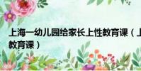 上海一幼兒園給家長上性教育課(上海一幼兒園為家長上性教育課)