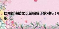 杜甫的詩被尤長靖唱成了歌對嗎(杜甫的詩被尤長靖唱成了歌)