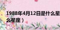 1988年4月12日是什么星座(4月12日是什么星座)