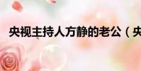 央視主持人方靜的老公(央視主持人方靜)