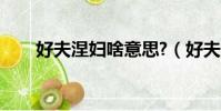 好夫涅婦啥意思?(好夫涅婦啥意思)