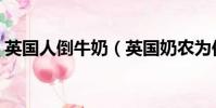 英國人倒牛奶(英國奶農為何被迫把奶倒掉)