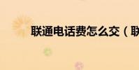 聯通電話費怎么交(聯通電話費)