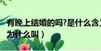有晚上結婚的嗎?是什么含義?(結婚晚上女生為什么叫)