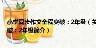 小學同步作文全程突破:2年級(關于小學同步作文全程突破:2年級簡介)