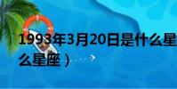 1993年3月20日是什么星座(3月20日是什么星座)