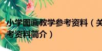小學圖畫教學參考資料(關于小學圖畫教學參考資料簡介)