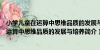 小學兒童在運算中思維品質的發展與培養(關于小學兒童在運算中思維品質的發展與培養簡介)