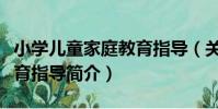 小學兒童家庭教育指導(關于小學兒童家庭教育指導簡介)
