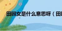 田園女是什么意思呀(田園女什么意思)