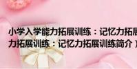 小學入學能力拓展訓練:記憶力拓展訓練(關于小學入學能力拓展訓練:記憶力拓展訓練簡介)