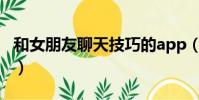 和女朋友聊天技巧的app(和女朋友聊天技巧)