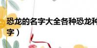 恐龍的名字大全各種恐龍種類介紹(恐龍的名字)