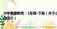 小學健康教育:1年級·下冊(關于小學健康教育:1年級·下冊簡介)