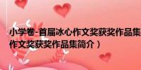 小學卷-首屆冰心作文獎獲獎作品集(關于小學卷-首屆冰心作文獎獲獎作品集簡介)