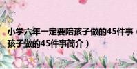小學六年一定要陪孩子做的45件事(關于小學六年一定要陪孩子做的45件事簡介)