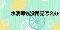 水滴籌錢沒用完怎么辦(水滴籌錢)