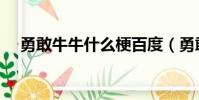 勇敢牛牛什么梗百度(勇敢牛牛什么梗)