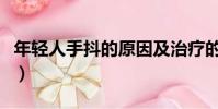 年輕人手抖的原因及治療的方法(年輕人手抖)