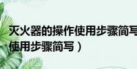 滅火器的操作使用步驟簡寫為(滅火器的操作使用步驟簡寫)