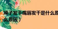嗓子發干嘴唇發干是什么原因(嘴唇發干是什么原因)