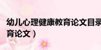 幼兒心理健康教育論文目錄(幼兒心理健康教育論文)