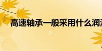 高速軸承一般采用什么潤滑(高速軸承)
