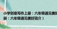 小學創意寫作上冊:六年級遇見美好(關于小學創意寫作上冊:六年級遇見美好簡介)