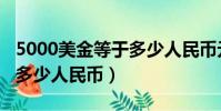 5000美金等于多少人民幣元(5000美金等于多少人民幣)