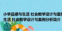 小學品德與生活 社會教學設計與案例分析(關于小學品德與生活 社會教學設計與案例分析簡介)