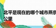 北平是現在的哪個城市燕京距離北京市有多少公里