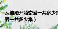 從結婚開始戀愛一共多少集?(從結婚開始戀愛一共多少集)
