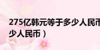275億韓元等于多少人民幣(5億韓元等于多少人民幣)
