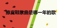 擦皮鞋歌曲是哪一年的歌(擦皮鞋歌曲)