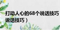 打動人心的68個說話技巧(78個打動人心的說話技巧)
